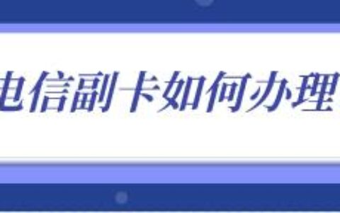 电信副卡怎么办理？电信主卡办理流程