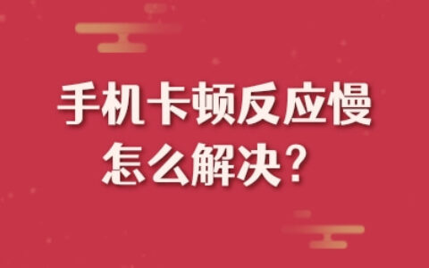 手机卡顿反应慢怎么解决？