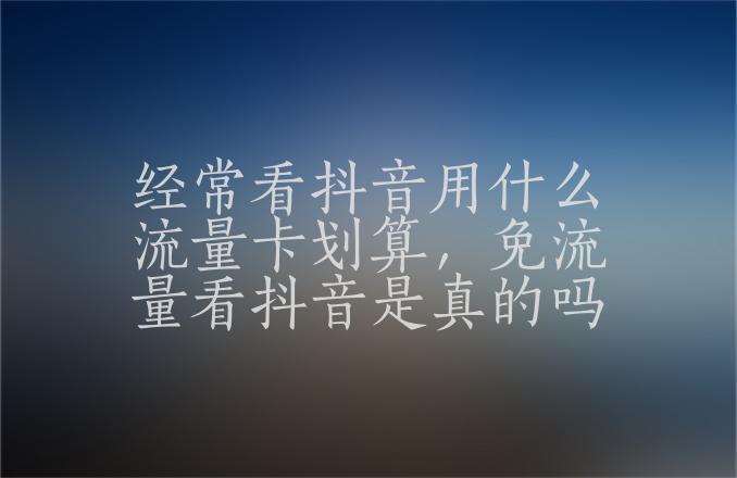米粉王卡30g专属免流范围，刷抖音、看视频不花流量